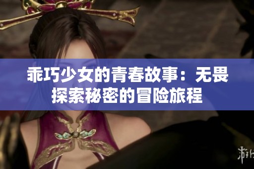 乖巧少女的青春故事：无畏探索秘密的冒险旅程