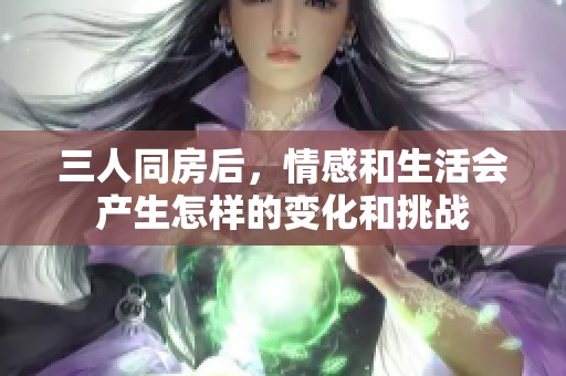 三人同房后，情感和生活会产生怎样的变化和挑战