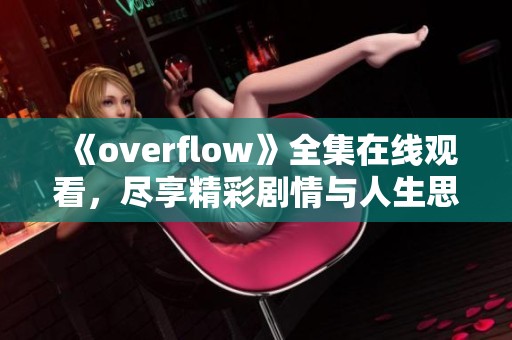 《overflow》全集在线观看，尽享精彩剧情与人生思考