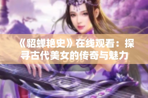 《貂蝉艳史》在线观看：探寻古代美女的传奇与魅力