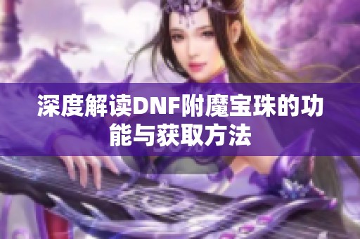 深度解读DNF附魔宝珠的功能与获取方法