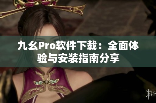 九幺Pro软件下载：全面体验与安装指南分享