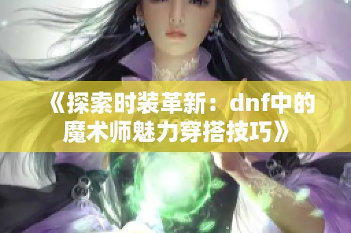 《探索时装革新：dnf中的魔术师魅力穿搭技巧》