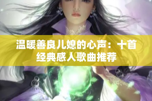 温暖善良儿媳的心声：十首经典感人歌曲推荐