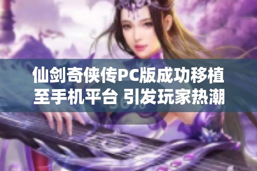 仙剑奇侠传PC版成功移植至手机平台 引发玩家热潮