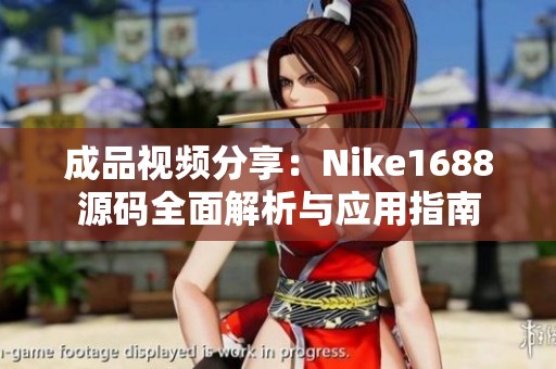 成品视频分享：Nike1688源码全面解析与应用指南