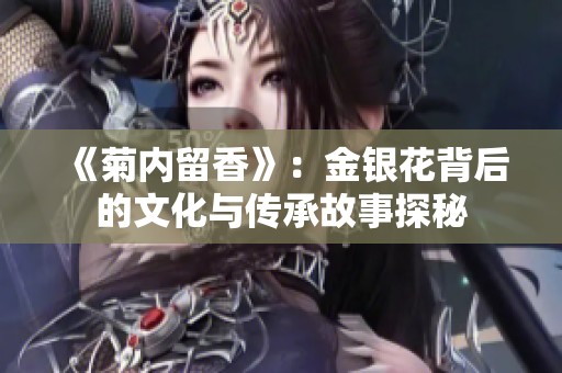 《菊内留香》：金银花背后的文化与传承故事探秘