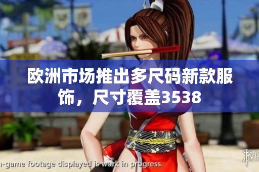 欧洲市场推出多尺码新款服饰，尺寸覆盖3538