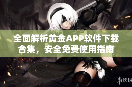 全面解析黄金APP软件下载合集，安全免费使用指南