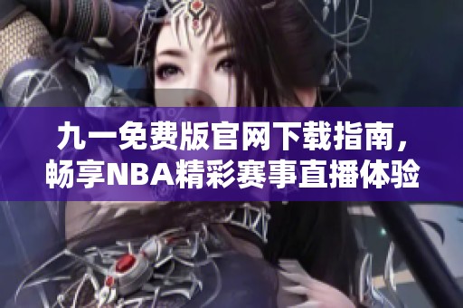 九一免费版官网下载指南，畅享NBA精彩赛事直播体验