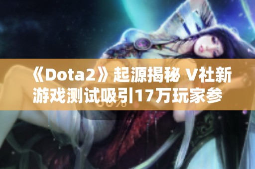 《Dota2》起源揭秘 V社新游戏测试吸引17万玩家参与