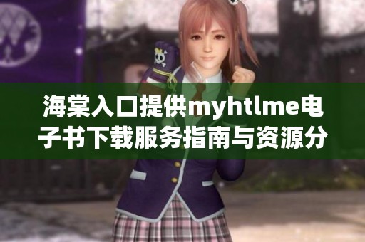 海棠入口提供myhtlme电子书下载服务指南与资源分享