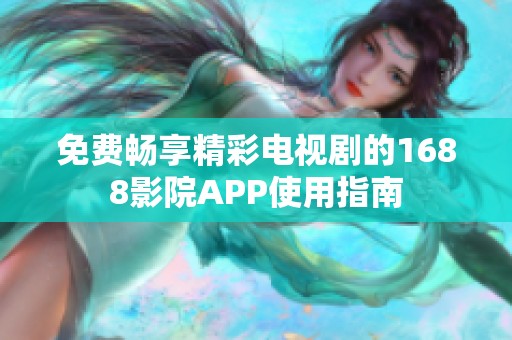 免费畅享精彩电视剧的1688影院APP使用指南