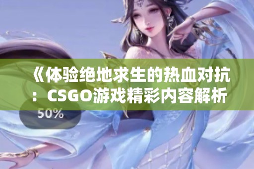 《体验绝地求生的热血对抗：CSGO游戏精彩内容解析》