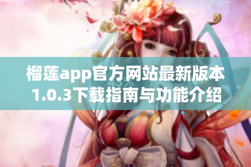 榴莲app官方网站最新版本1.0.3下载指南与功能介绍