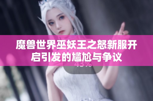 魔兽世界巫妖王之怒新服开启引发的尴尬与争议