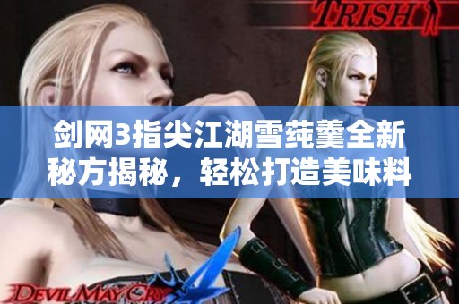 剑网3指尖江湖雪莼羹全新秘方揭秘，轻松打造美味料理