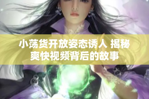 小荡货开放姿态诱人 揭秘爽快视频背后的故事