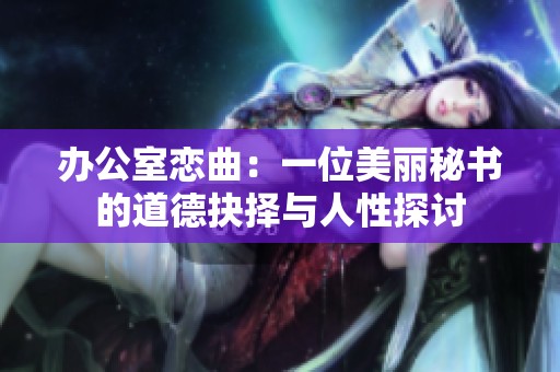办公室恋曲：一位美丽秘书的道德抉择与人性探讨