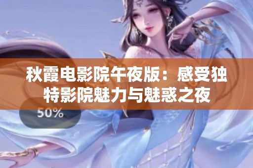 秋霞电影院午夜版：感受独特影院魅力与魅惑之夜