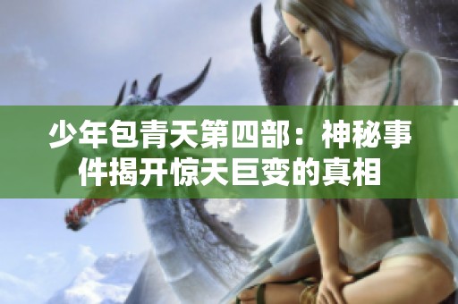 少年包青天第四部：神秘事件揭开惊天巨变的真相