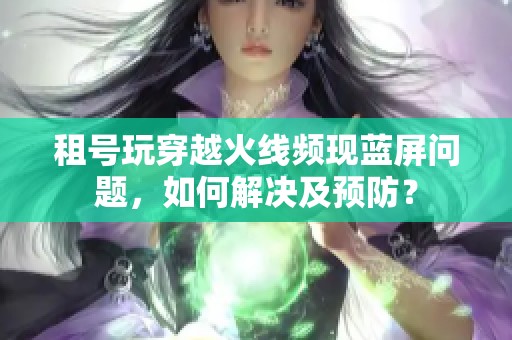 租号玩穿越火线频现蓝屏问题，如何解决及预防？