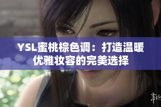 YSL蜜桃棕色调：打造温暖优雅妆容的完美选择