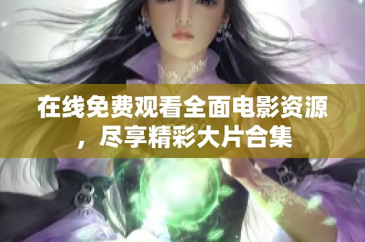 在线免费观看全面电影资源，尽享精彩大片合集