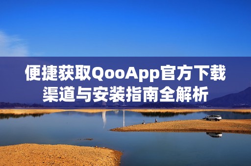 便捷获取QooApp官方下载渠道与安装指南全解析