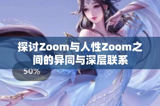 探讨Zoom与人性Zoom之间的异同与深层联系