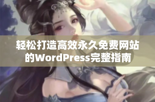 轻松打造高效永久免费网站的WordPress完整指南