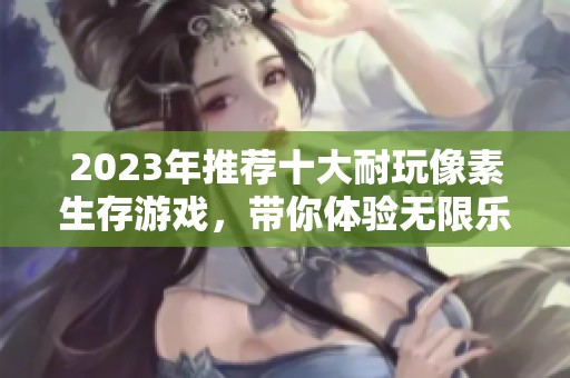 2023年推荐十大耐玩像素生存游戏，带你体验无限乐趣