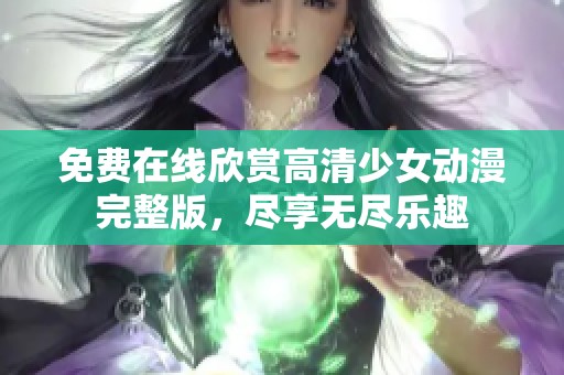 免费在线欣赏高清少女动漫完整版，尽享无尽乐趣