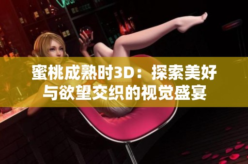 蜜桃成熟时3D：探索美好与欲望交织的视觉盛宴