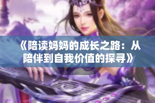 《陪读妈妈的成长之路：从陪伴到自我价值的探寻》