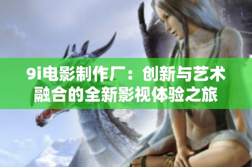 9i电影制作厂：创新与艺术融合的全新影视体验之旅