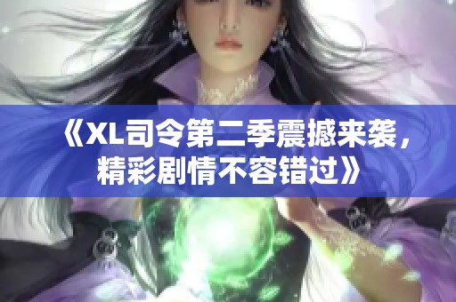 《XL司令第二季震撼来袭，精彩剧情不容错过》