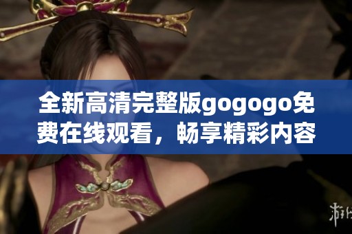 全新高清完整版gogogo免费在线观看，畅享精彩内容