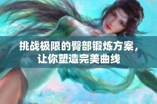 挑战极限的臀部锻炼方案，让你塑造完美曲线