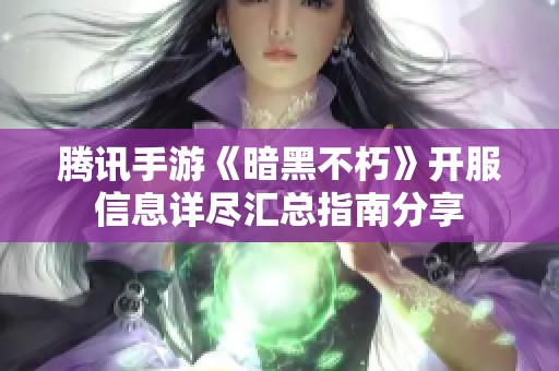 腾讯手游《暗黑不朽》开服信息详尽汇总指南分享