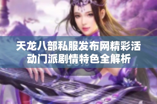 天龙八部私服发布网精彩活动门派剧情特色全解析