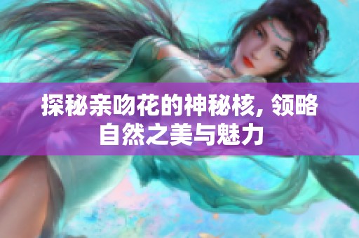 探秘亲吻花的神秘核, 领略自然之美与魅力