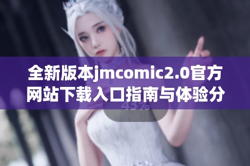 全新版本jmcomic2.0官方网站下载入口指南与体验分享