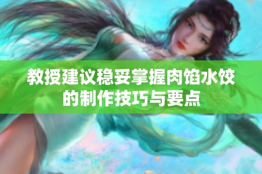 教授建议稳妥掌握肉馅水饺的制作技巧与要点