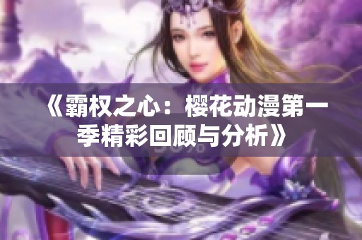 《霸权之心：樱花动漫第一季精彩回顾与分析》