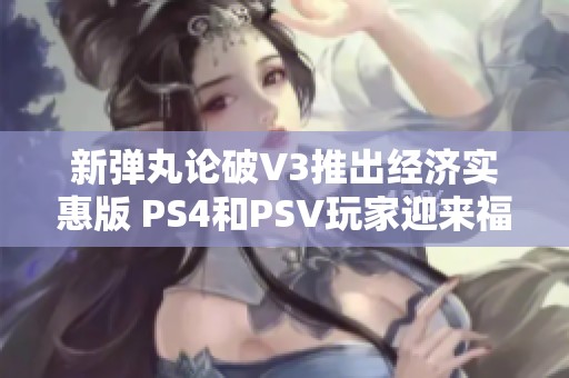 新弹丸论破V3推出经济实惠版 PS4和PSV玩家迎来福利