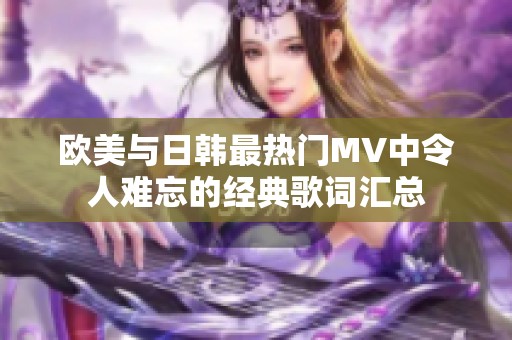 欧美与日韩最热门MV中令人难忘的经典歌词汇总