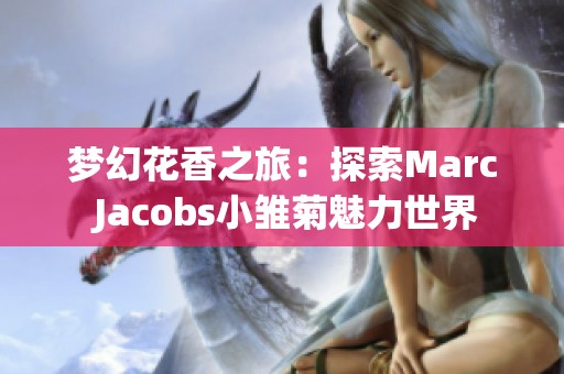 梦幻花香之旅：探索Marc Jacobs小雏菊魅力世界