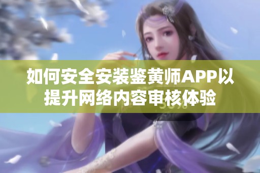 如何安全安装鉴黄师APP以提升网络内容审核体验