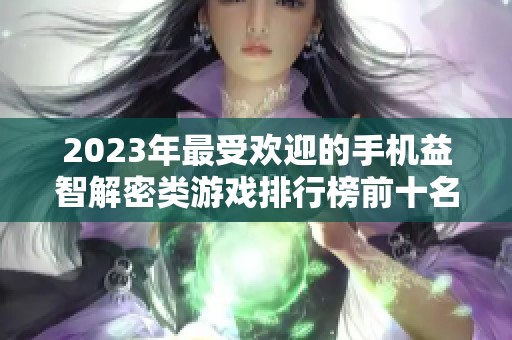 2023年最受欢迎的手机益智解密类游戏排行榜前十名解析